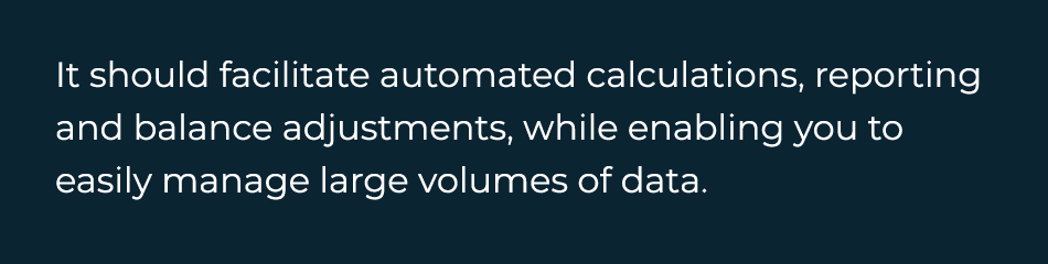  It should facilitate automated calculations, reporting and balance adjustments, while enabling you to easily manage    
