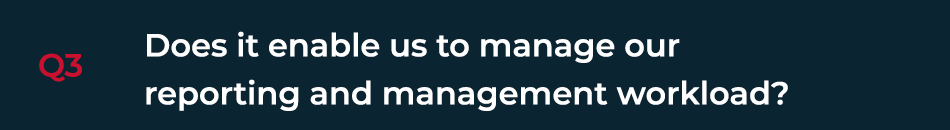 Q3 Does it enable us to manage our  reporting and management workload  