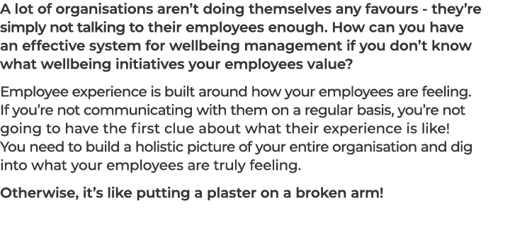 A lot of organisations aren’t doing themselves any favours they’re simply not talking to their employees enough. How ...