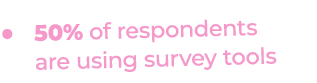 • 50% of respondents are using survey tools 