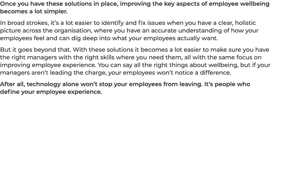Once you have these solutions in place, improving the key aspects of employee wellbeing becomes a lot simpler. In bro...