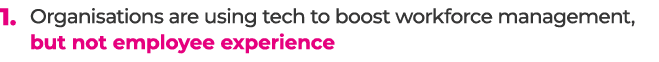 1. Organisations are using tech to boost workforce management, but not employee experience 