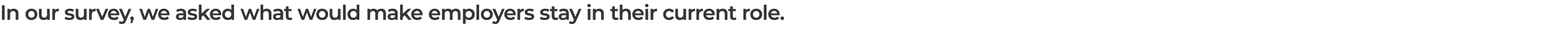 In our survey, we asked what would make employers stay in their current role.