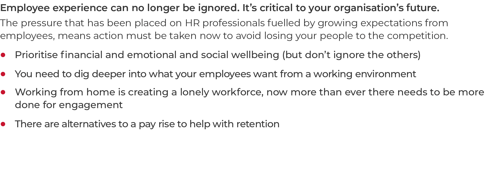 Employee experience can no longer be ignored. It’s critical to your organisation’s future. The pressure that has been...