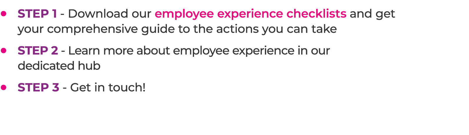 • Step 1 Download our employee experience checklists and get your comprehensive guide to the actions you can take • S...