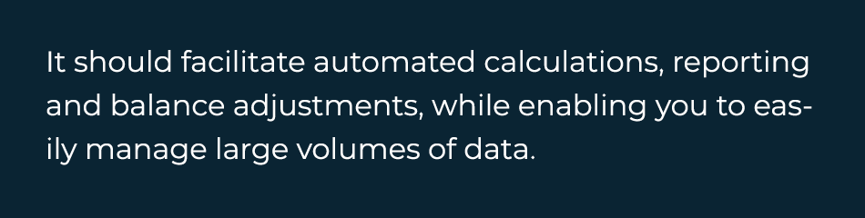  It should facilitate automated calculations, reporting and balance adjustments, while enabling you to easily manage ...