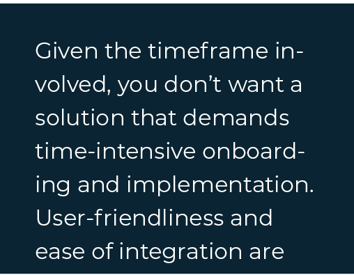  Given the timeframe involved, you don’t want a solution that demands time-intensive onboarding and implementation. U...