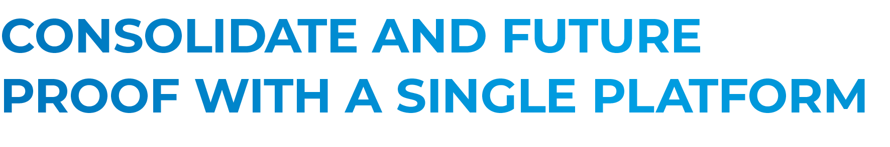 Consolidate and future proof with a single platform