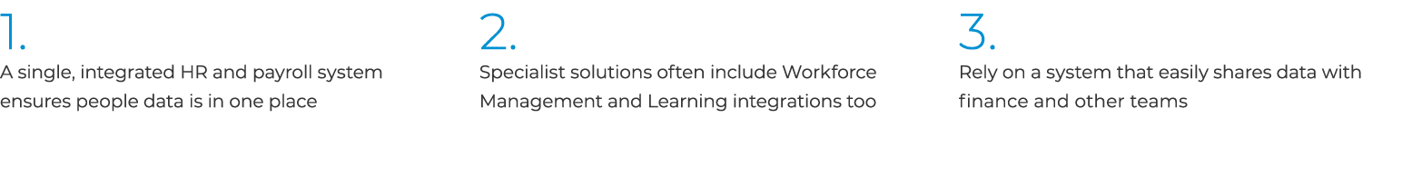 1. A single, integrated HR and payroll system ensures people data is in one place 2. Specialist solutions often inclu...