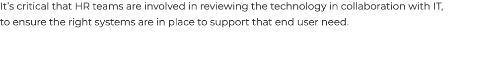 It’s critical that HR teams are involved in reviewing the technology in collaboration with IT, to ensure the right sy...