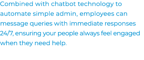 Combined with chatbot technology to automate simple admin, employees can message queries with immediate responses 24/...