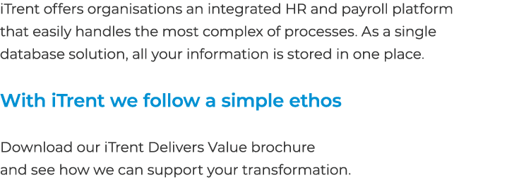 iTrent offers organisations an integrated HR and payroll platform that easily handles the most complex of processes. ...