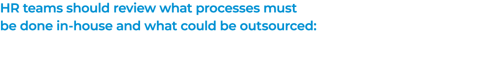 HR teams should review what processes must be done in-house and what could be outsourced: