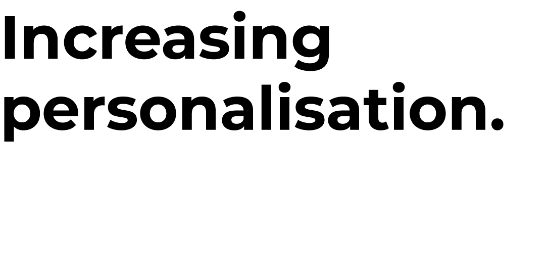 Increasing personalisation.