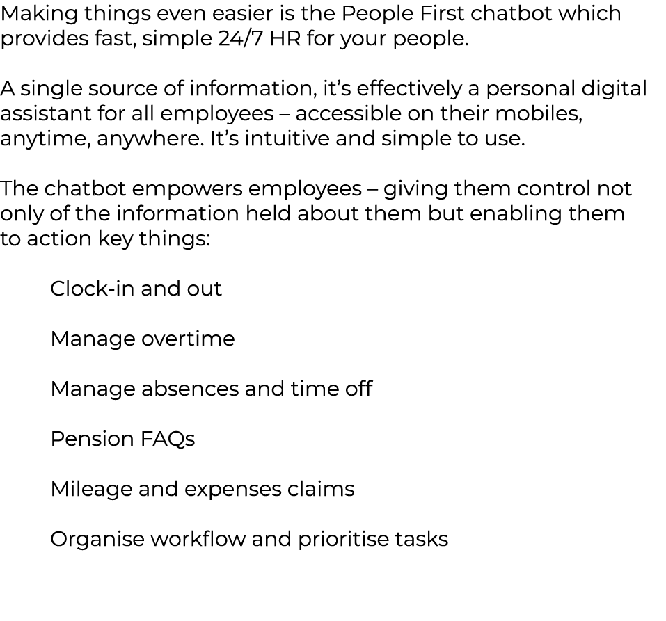 Making things even easier is the People First chatbot which provides fast, simple 24/7 HR for your people. A single s...