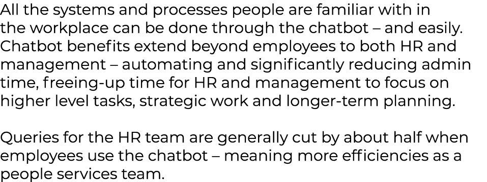 All the systems and processes people are familiar with in the workplace can be done through the chatbot – and easily....