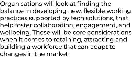 Organisations will look at finding the balance in developing new, flexible working practices supported by tech soluti...
