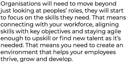 Organisations will need to move beyond just looking at peoples’ roles, they will start to focus on the skills they ne...