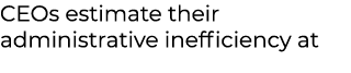 CEOs estimate their administrative inefficiency at 
