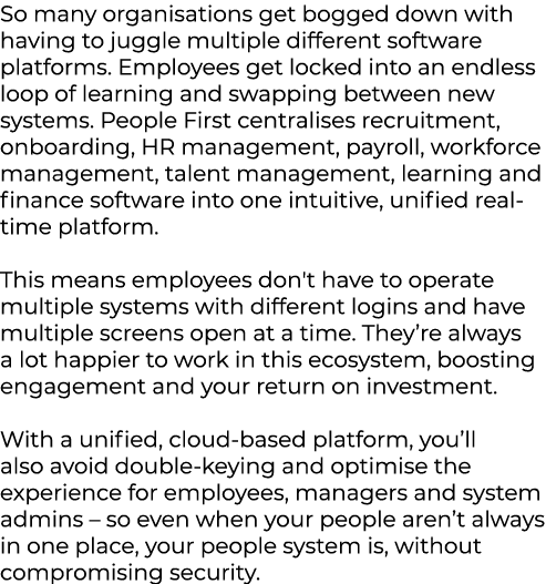 So many organisations get bogged down with having to juggle multiple different software platforms. Employees get lock...