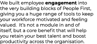 We built employee engagement into the very building blocks of People First, giving you a huge range of tools to keep ...