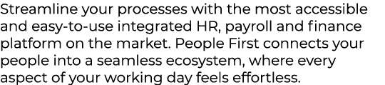 Streamline your processes with the most accessible and easy to use integrated HR, payroll and finance platform on the...