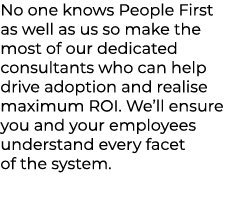 No one knows People First as well as us so make the most of our dedicated consultants who can help drive adoption and...